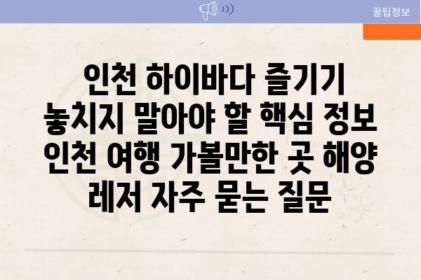  인천 하이바다 즐기기 놓치지 말아야 할 핵심 정보  인천 여행 가볼만한 곳 해양 레저 자주 묻는 질문