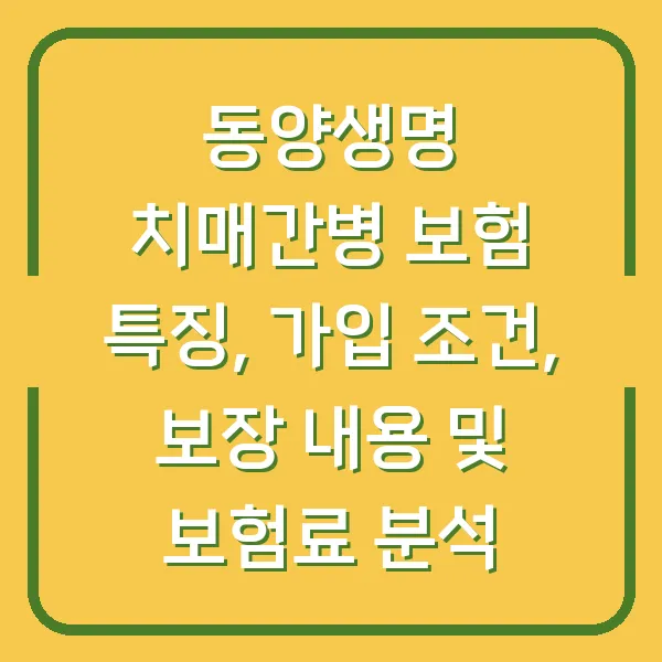 동양생명 치매간병 보험 특징, 가입 조건, 보장 내용 및 보험료 분석