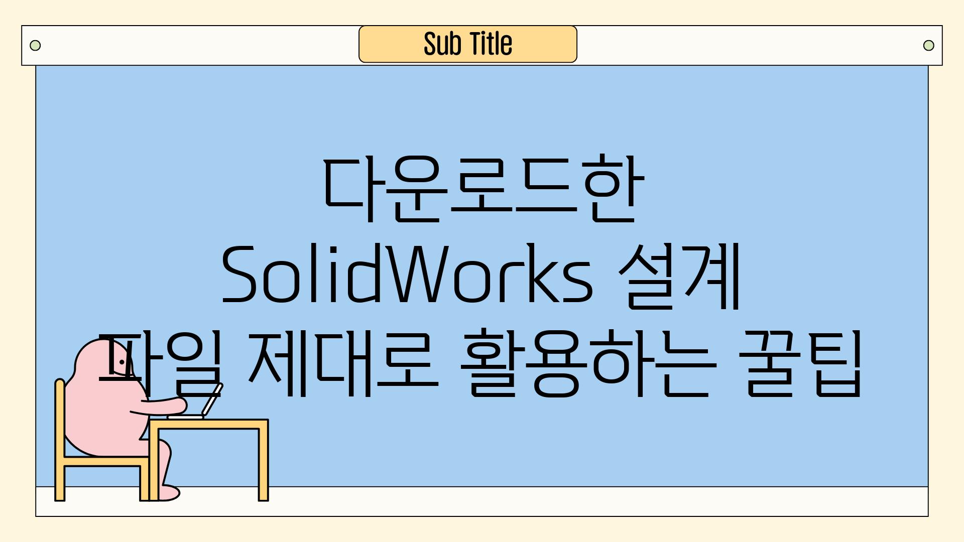 다운로드한 SolidWorks 설계 파일 제대로 활용하는 꿀팁