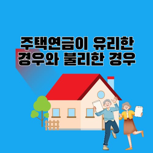 주택연금이 유리한 경우와 불리한 경우