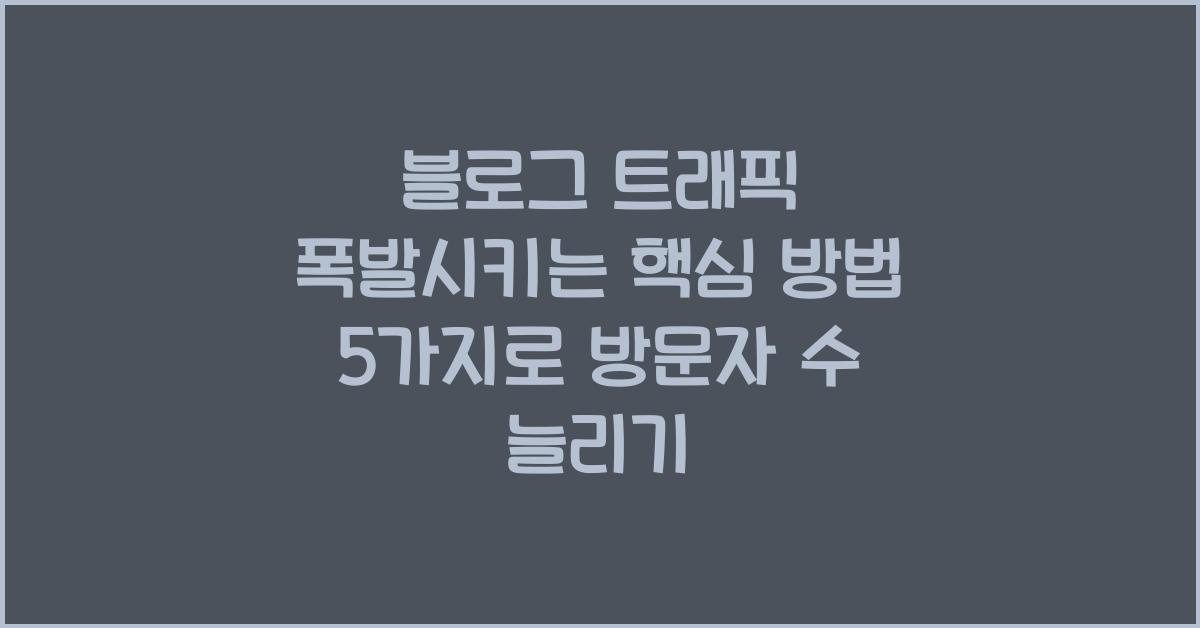 블로그 트래픽 폭발시키는 핵심 방법 5가지