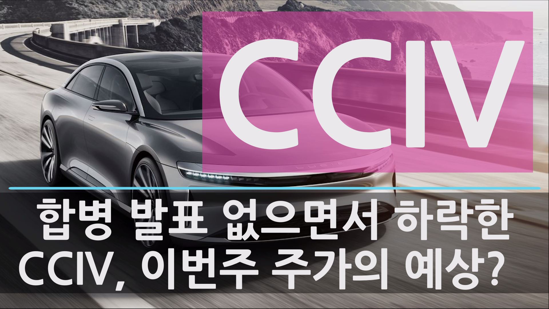  CCIV와 루시드 모터스 합병 발표 주말에 나오지 않으면서 CCIV 주식 주가 살작 빠짐 - 이번주 CCIV 주가 예상