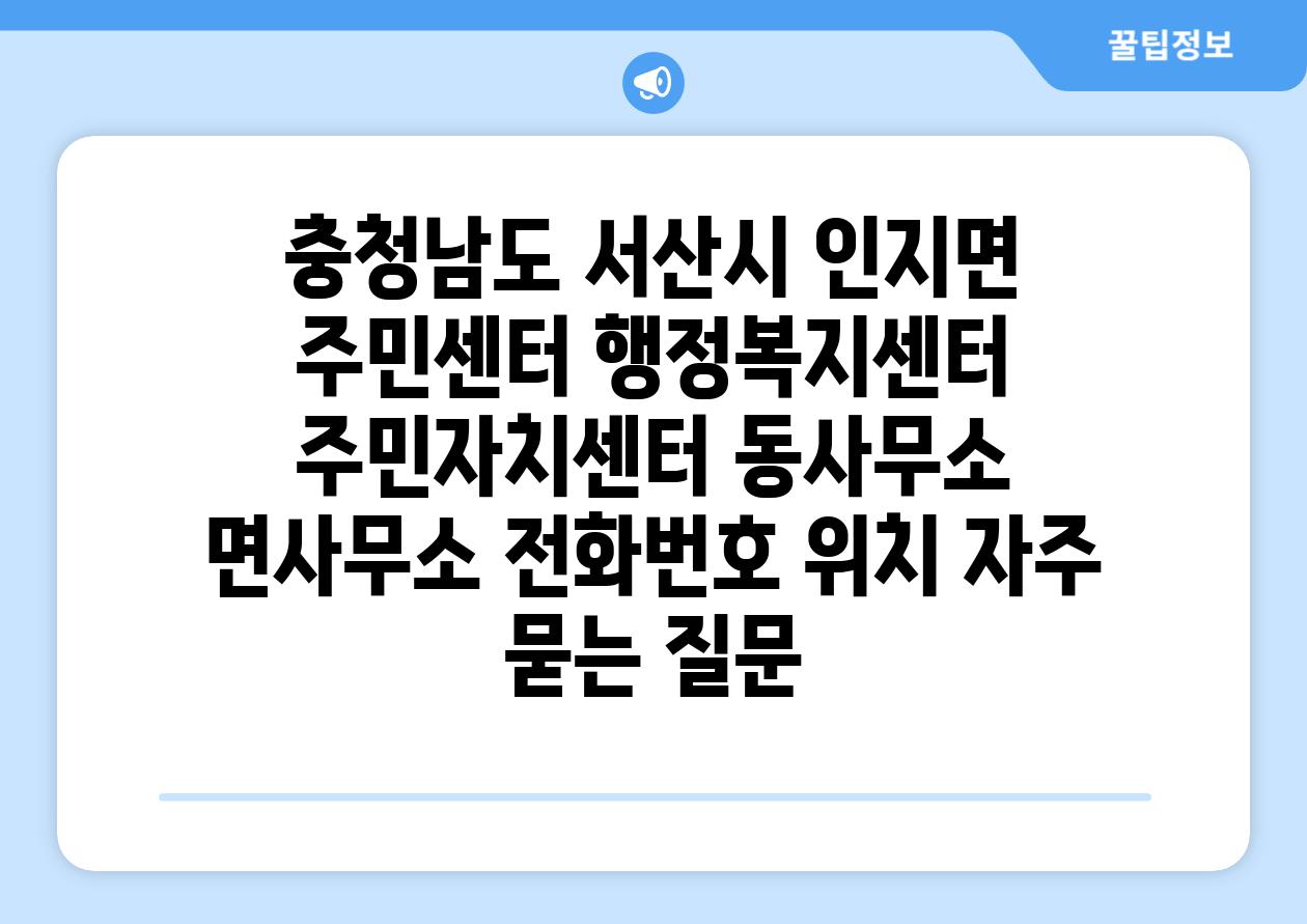 충청남도 서산시 인지면 주민센터 행정복지센터 주민자치센터 동사무소 면사무소 전화번호 위치 자주 묻는 질문