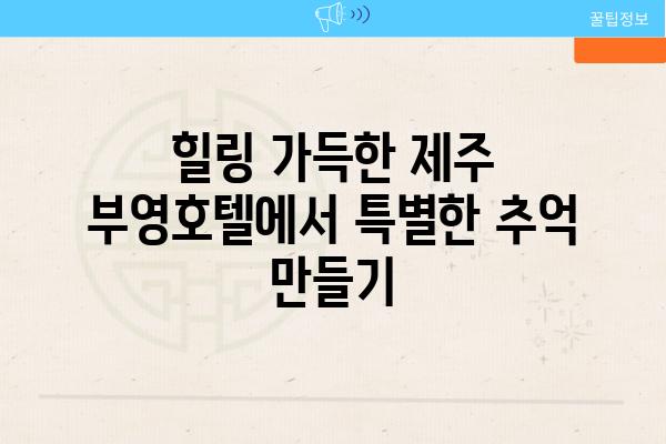 힐링 가득한 제주 부영호텔에서 특별한 추억 만들기