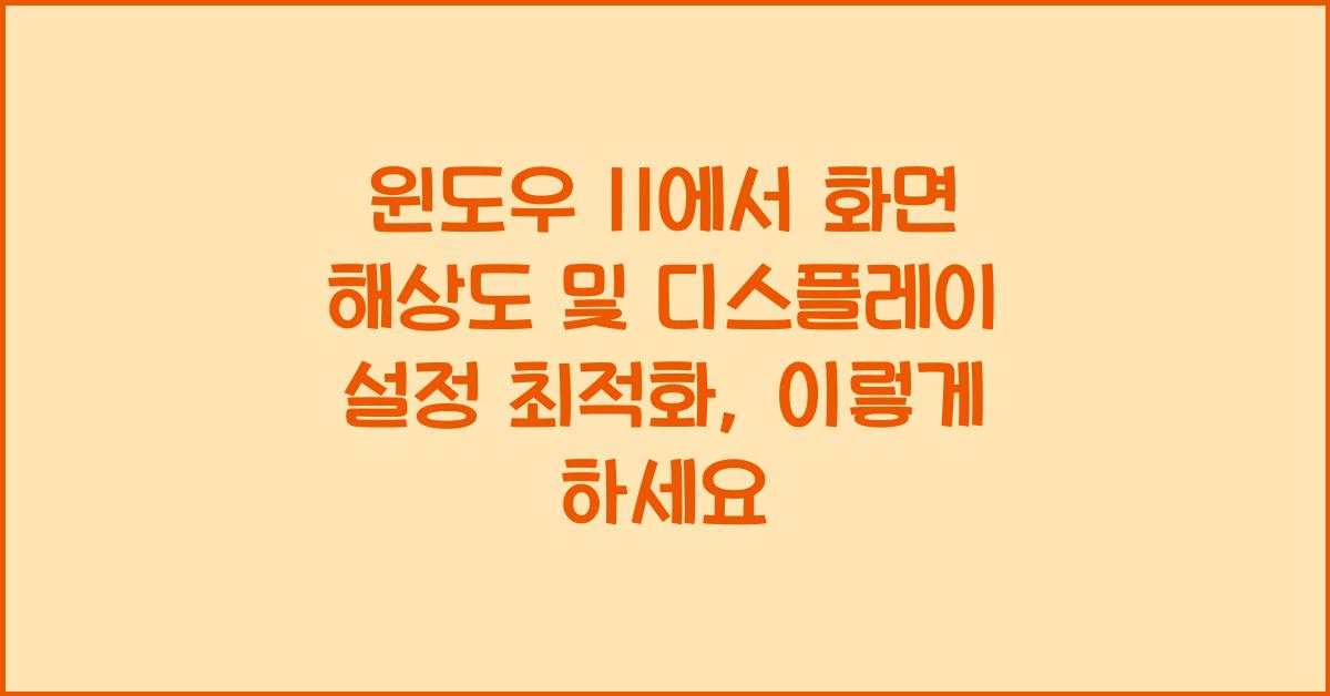 윈도우 11에서 화면 해상도 및 디스플레이 설정 최적화