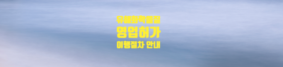  유해화학물질(사고대비물질) 영업허가 이행절차 안내