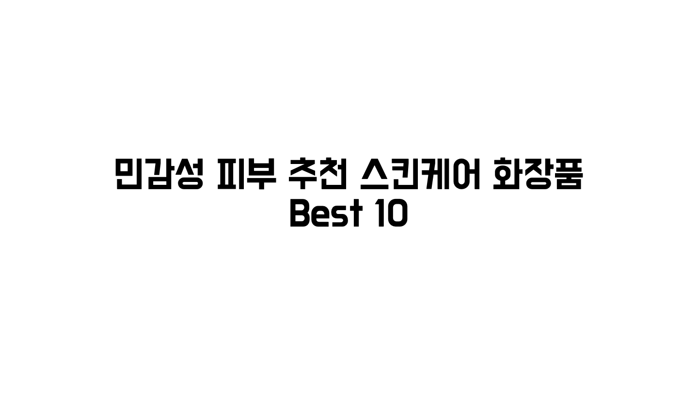  민감성 피부에게 추천하는 스킨케어 화장품 Best 10