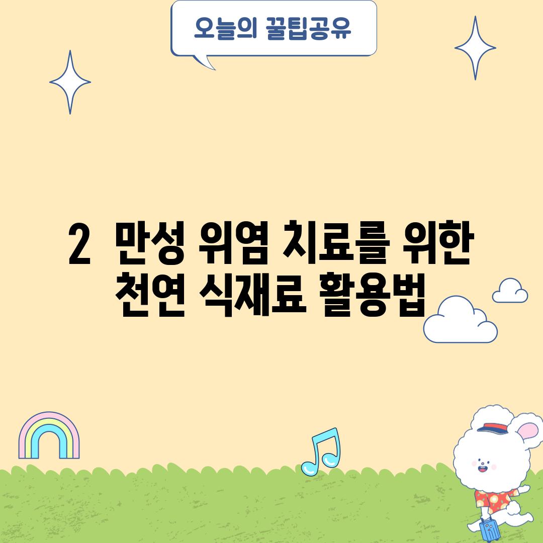 2.  만성 위염 치료를 위한 천연 식재료 활용법