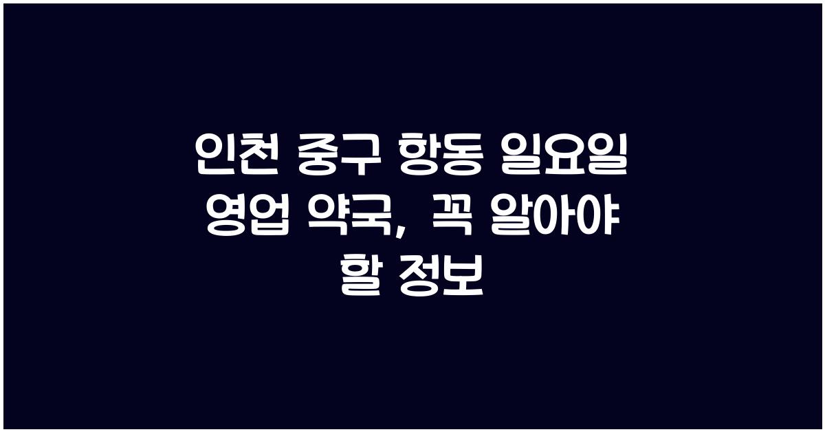 인천 중구 항동 일요일 영업 약국