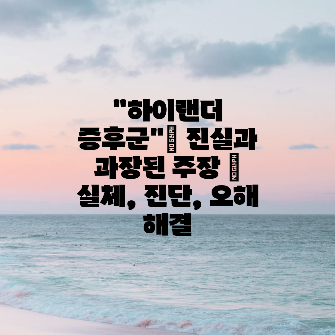 하이랜더 증후군 진실과 과장된 주장  실체, 진단, 오