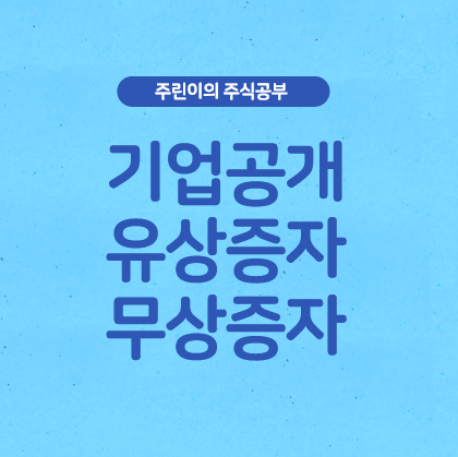  [주린이] 기업공개/유상증자/무상증자 가 뭔가요? 개념총정리!