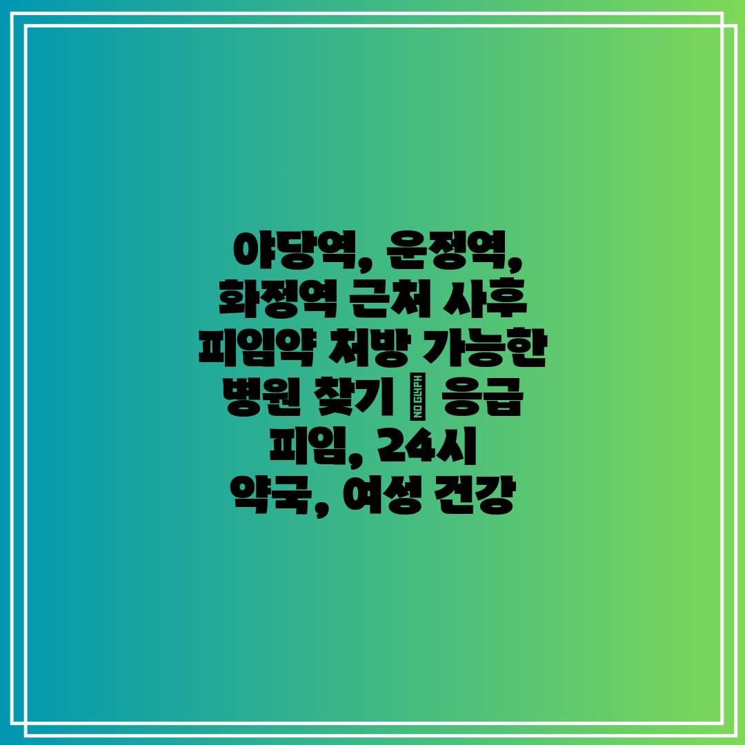 야당역, 운정역, 화정역 근처 사후 피임약 처방 가능