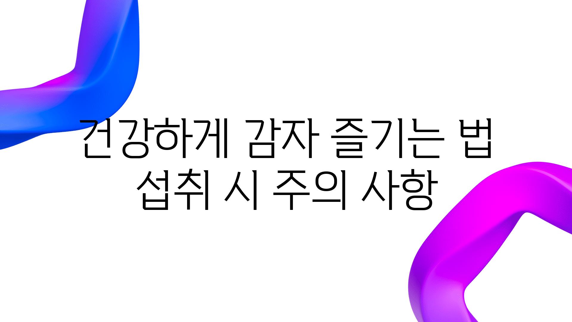 건강하게 감자 즐기는 법 섭취 시 주의 사항