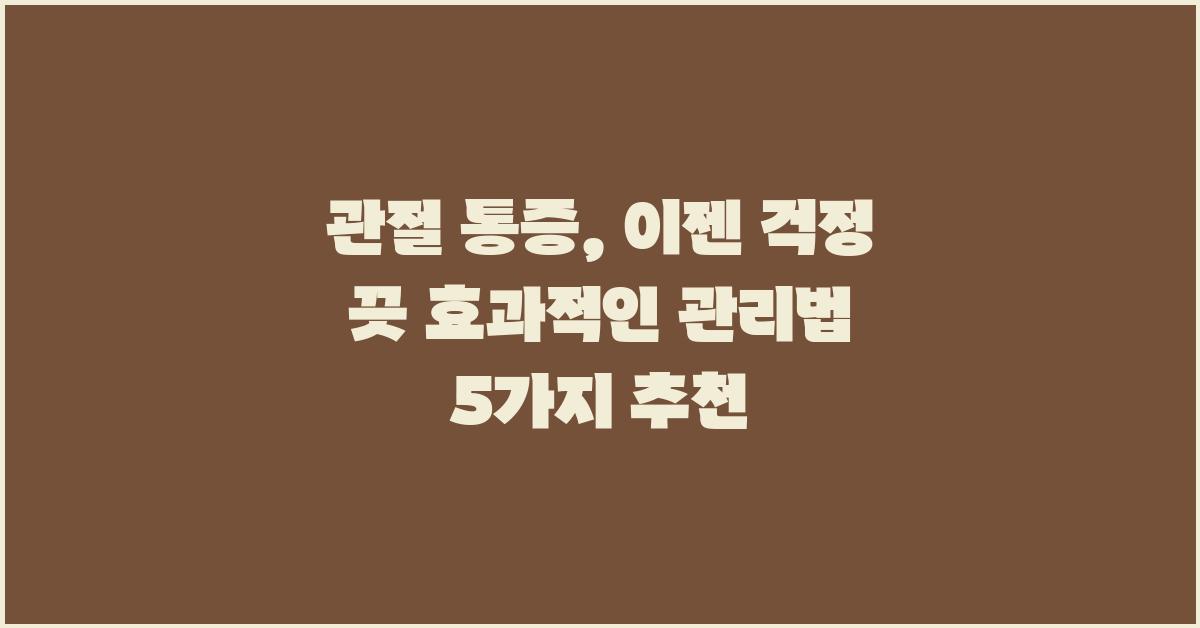 관절 통증, 이젠 걱정 끗! 관리법