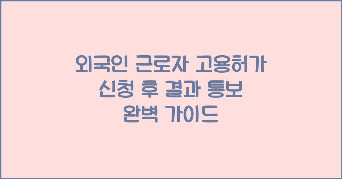 외국인 근로자 고용허가 신청 후 결과 통보
