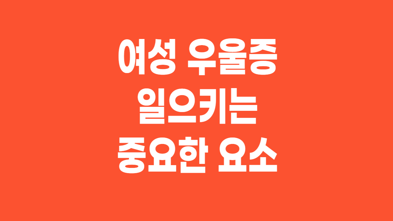  여성 우울증(depression) 일으키는 중요한 요소