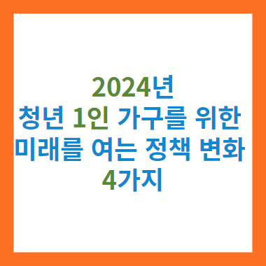 2024년&#44; 청년 1인 가구를 위한 미래를 여는 정책 변화 4가지