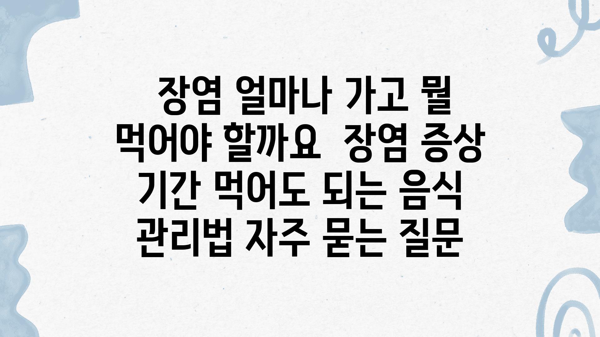  장염 얼마나 가고 뭘 먹어야 할까요  장염 증상 날짜 먹어도 되는 음식 관리법 자주 묻는 질문