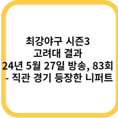 최강야구 시즌3 고려대 결과 (24년 5월 27일 방송, 83회) - 직관 경기 등장한 니퍼트