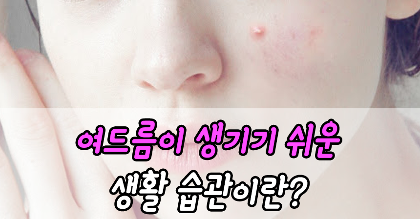  여드름이 생기기 쉬운 생활 습관이란?
