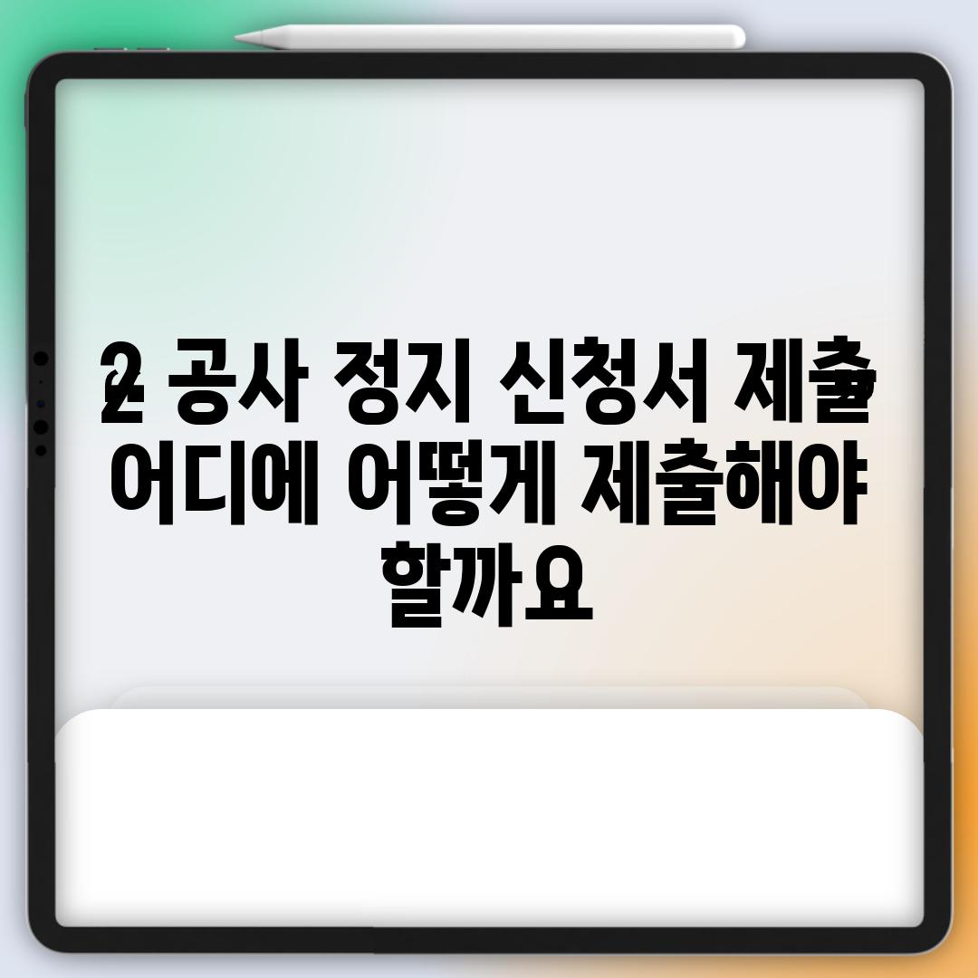 2. 공사 정지 신청서 제출: 어디에, 어떻게 제출해야 할까요?