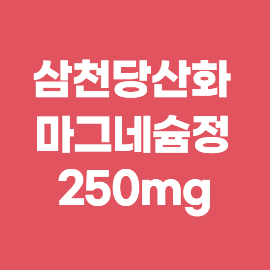  삼천당산화마그네슘정250mg 효과, 효능 제대로 알고 복용하자