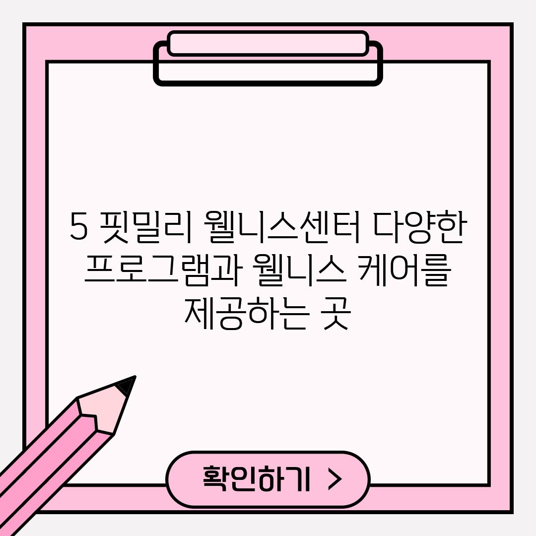 5. 핏밀리 웰니스센터: 다양한 프로그램과 웰니스 케어를 제공하는 곳