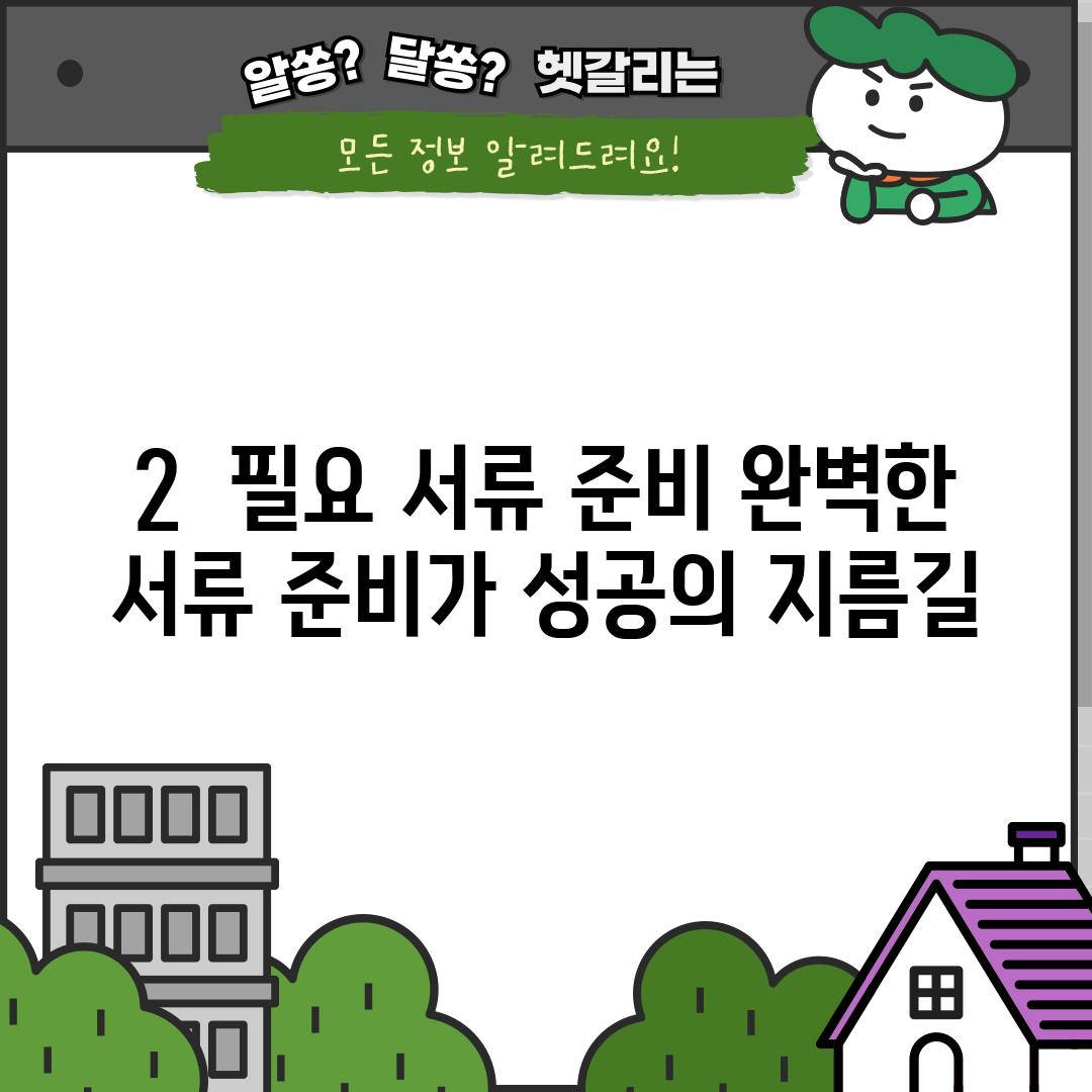 2.  필요 서류 준비: 완벽한 서류 준비가 성공의 지름길!