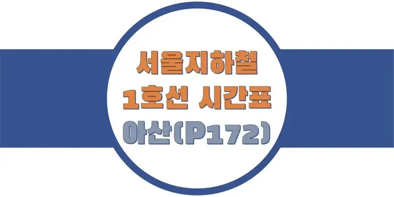  서울/수도권 지하철 시간표, 1호선 아산역(P172) 첫차/막차, 평일/토요일/공휴일(일요일) 일반 및 급행 열차 출발 시간 정보