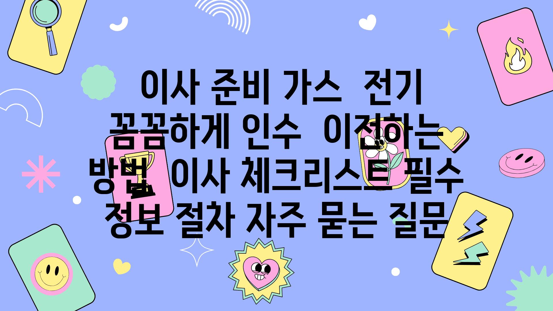  이사 준비 가스  전기  꼼꼼하게 인수  이전하는 방법  이사 체크리스트 필수 정보 절차 자주 묻는 질문