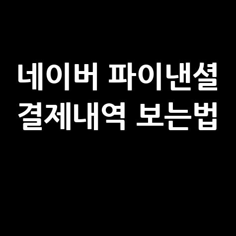 네이버 파이낸셜 결제내역 보는법 안내