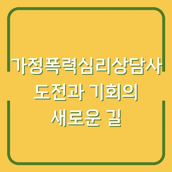 가정폭력심리상담사 도전과 기회의 새로운 길