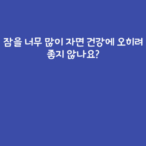 잠을 너무 많이 자면 건강에 오히려 좋지 않나요?