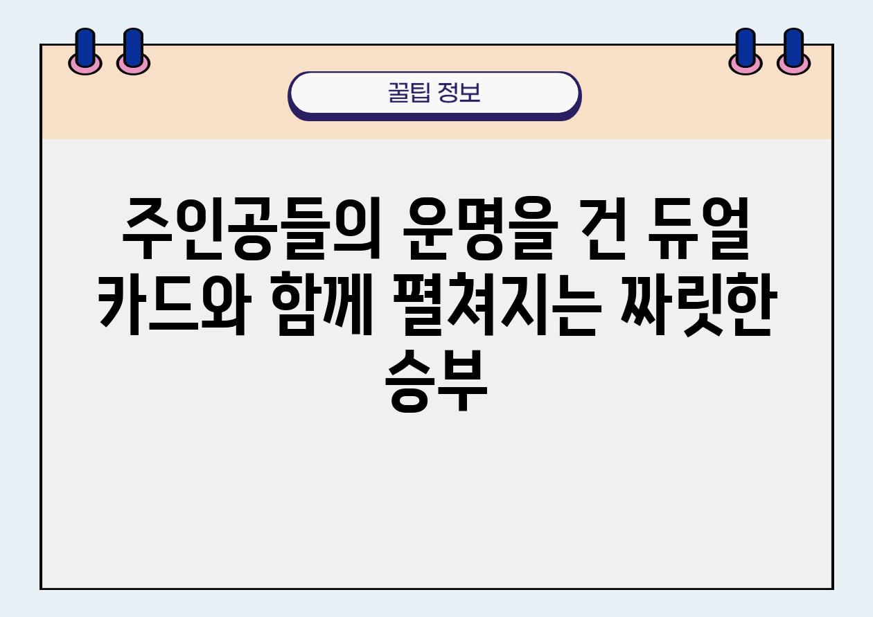 주인공들의 운명을 건 듀얼 카드와 함께 펼쳐지는 짜릿한 승부