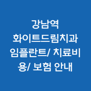  강남역 화이트드림치과의원 임플란트/ 치료비용/ 보험 안내