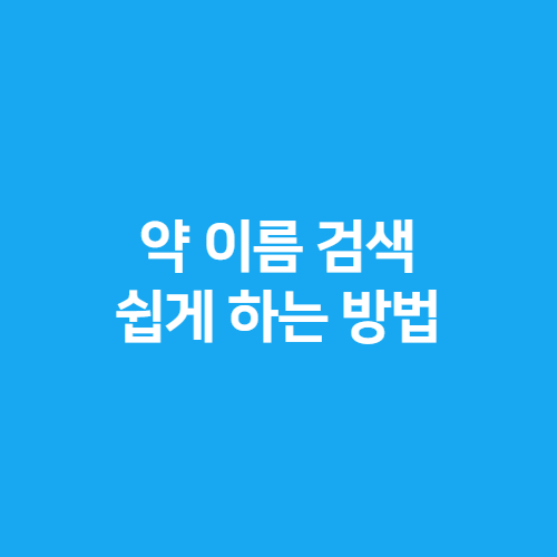  약 이름, 약 모양, 의약품명 검색 쉽게 하는 두가지 방법