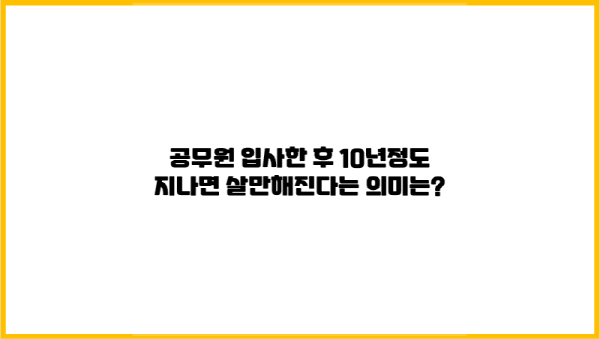  [공무원 수당 - 정근수당] 공무원 입사한 후 10년정도 지나면 먹고살만해진다는 의미는?