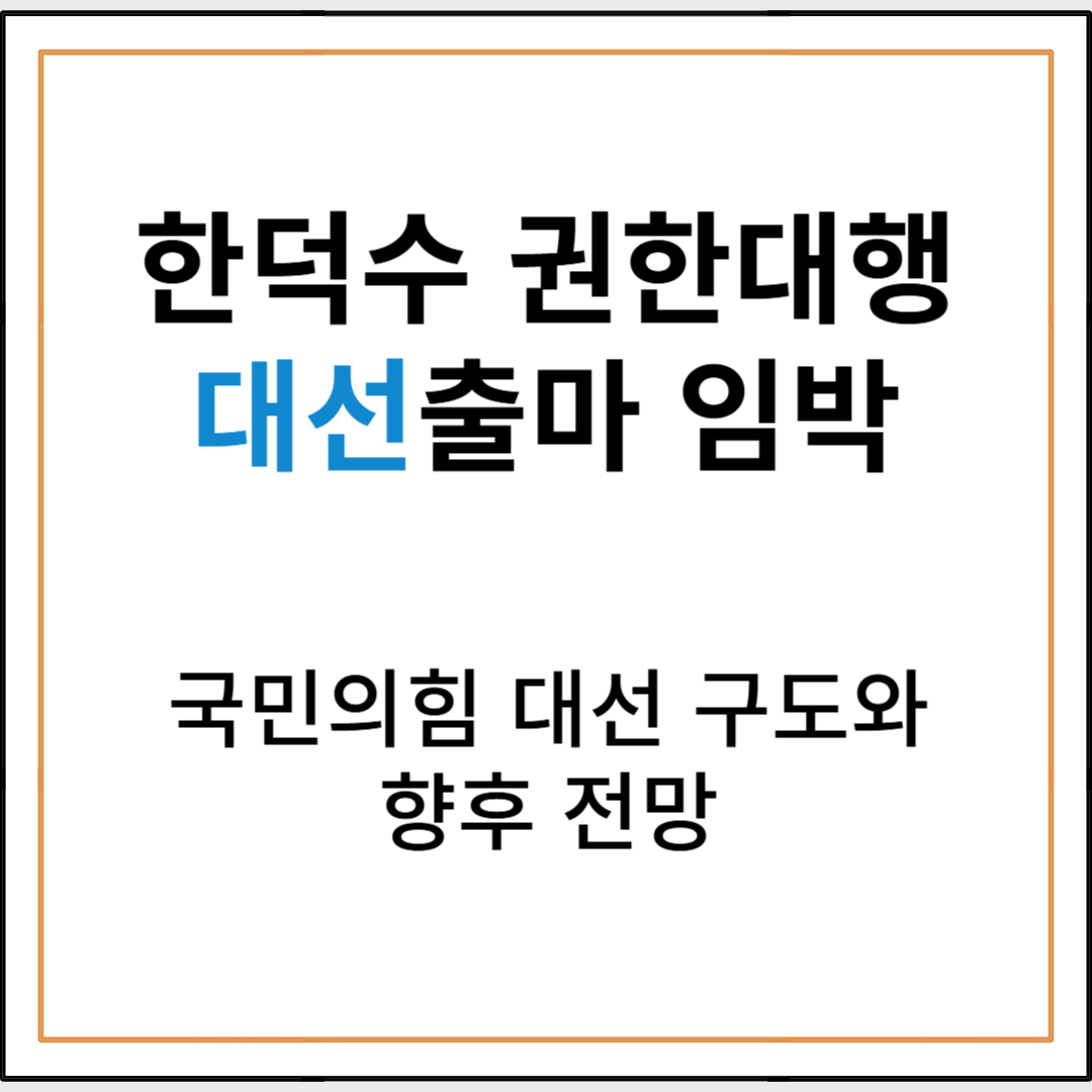 한덕수 권한대행, 대선 출마 선언 임박…국민의힘 경선 구도와 향후 전망