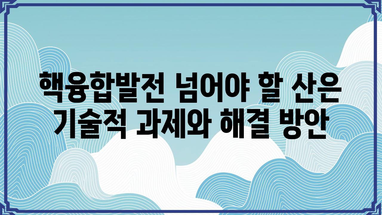 핵융합발전 넘어야 할 산은 기술적 과제와 해결 방안