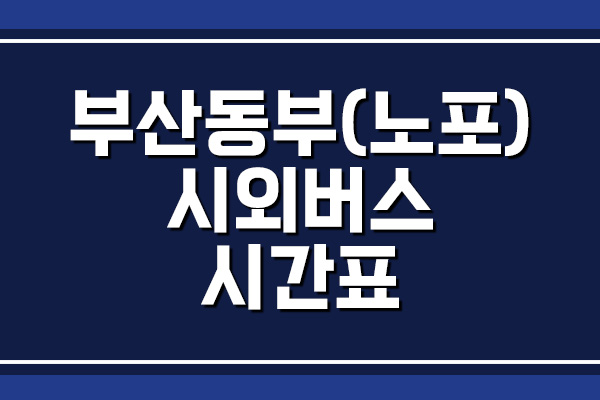 부산동부(노포)터미널 시외버스 시간표 및 요금표