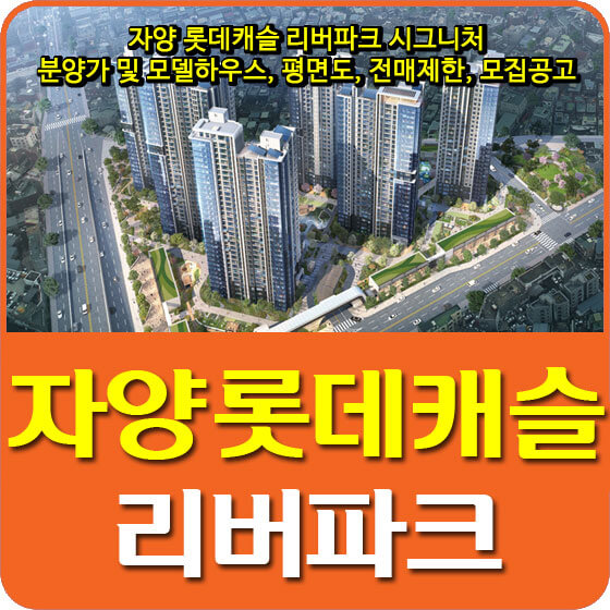  자양 롯데캐슬 리버파크 시그니처 분양가 및 모델하우스, 평면도, 전매제한, 모집공고 안내