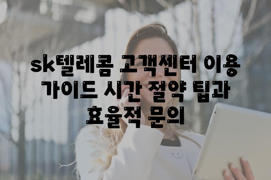 sk텔레콤 고객센터 이용 가이드 시간 절약 팁과 효율적 문의