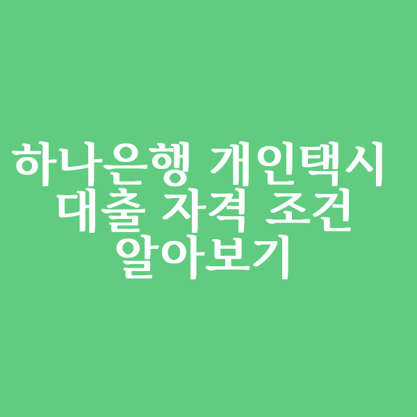  하나은행 개인택시대출 자격조건 알아볼까요?