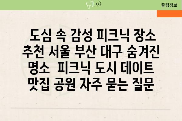  도심 속 감성 피크닉 장소 추천 서울 부산 대구 숨겨진 명소  피크닉 도시 데이트 맛집 공원 자주 묻는 질문