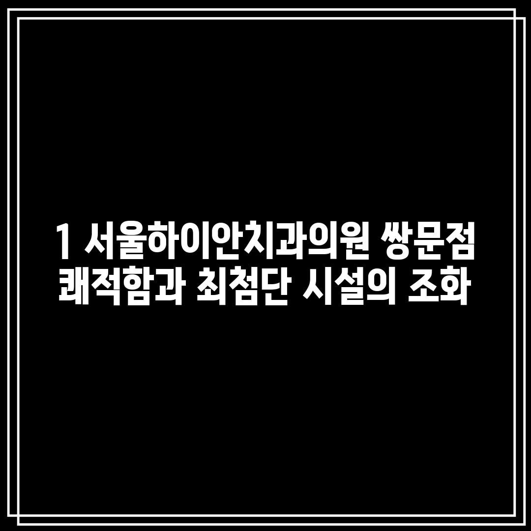 1. 서울하이안치과의원 쌍문점: 쾌적함과 최첨단 시설의 조화