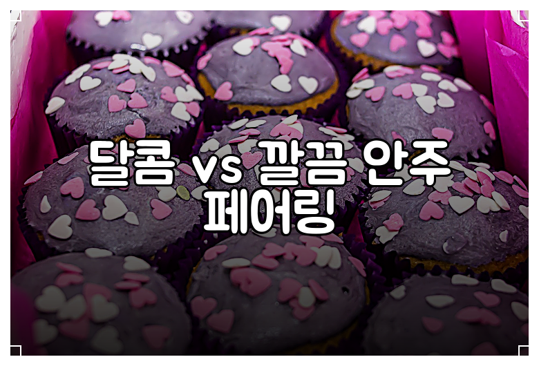 달콤 vs 깔끔 안주 페어링