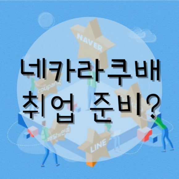  네카라쿠배 네이버 카카오 라인 쿠팡 배달의민족 취업은?