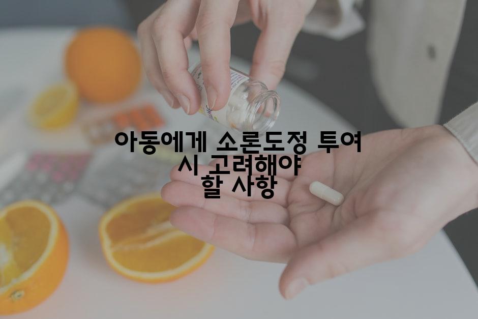 아동에게 소론도정 투여 시 고려해야 할 사항