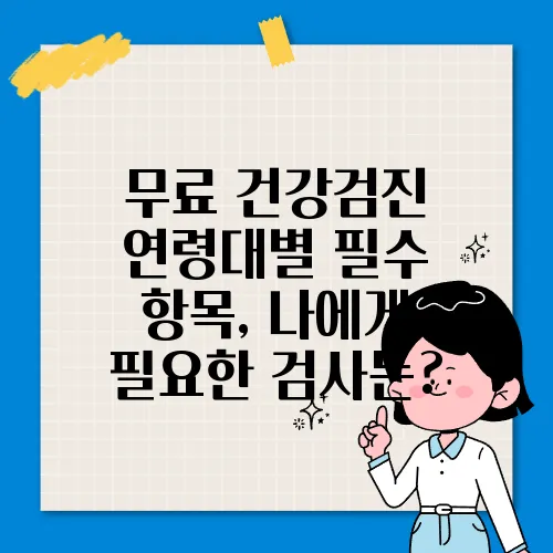 무료 건강검진 연령대별 필수 항목, 나에게 필요한 검사는?