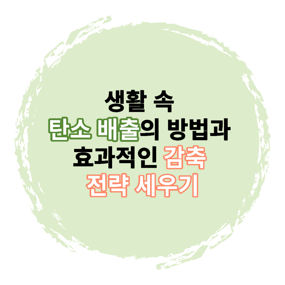  생활 속 탄소 배출의 방법과 효과적인 감축 전략 세우기